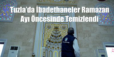 Tuzla’da İbadethaneler Ramazan Ayı Öncesinde Temizlendi