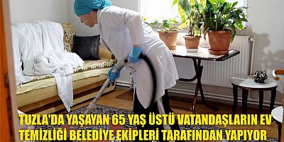 TUZLA’DA YAŞAYAN 65 YAŞ ÜSTÜ VATANDAŞLARIN EV TEMİZLİĞİ BELEDİYE EKİPLERİ TARAFINDAN YAPIYOR