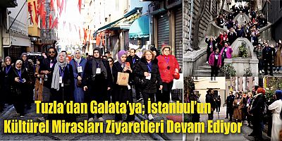 Tuzla’dan Galata’ya; İstanbul’un Kültürel Mirasları Ziyaretleri Devam Ediyor