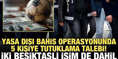 Yasa dışı bahis operasyonunda 5 kişiye tutuklama talebi! İki Beşiktaşlı isim de dahil