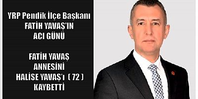 YRP PENDİK İLÇE BAŞKANI FATİH YAVAŞ'IN ACI GÜNÜ