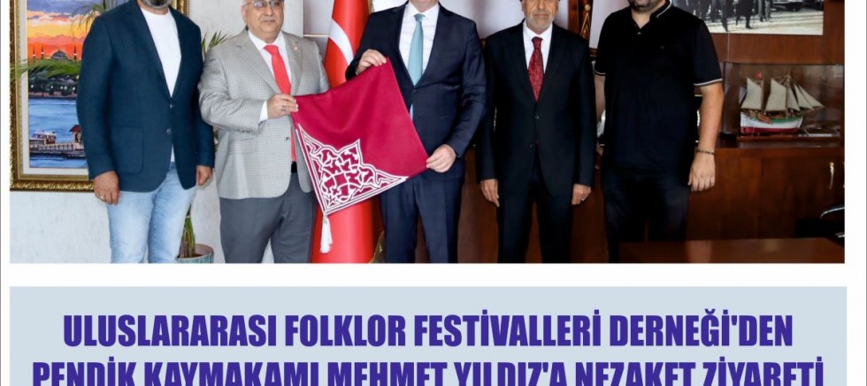 ULUSLARARASI FOLKLOR FESTİVALLERİ DERNEĞİ'DEN PENDİK KAYMAKAMI MEHMET YILDIZ'A NEZAKET ZİYARETİ